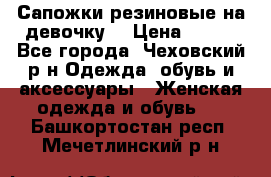 Сапожки резиновые на девочку. › Цена ­ 400 - Все города, Чеховский р-н Одежда, обувь и аксессуары » Женская одежда и обувь   . Башкортостан респ.,Мечетлинский р-н